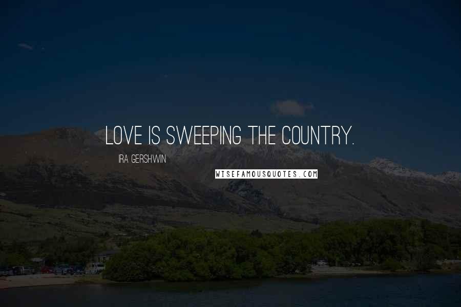 Ira Gershwin Quotes: Love is sweeping the country.