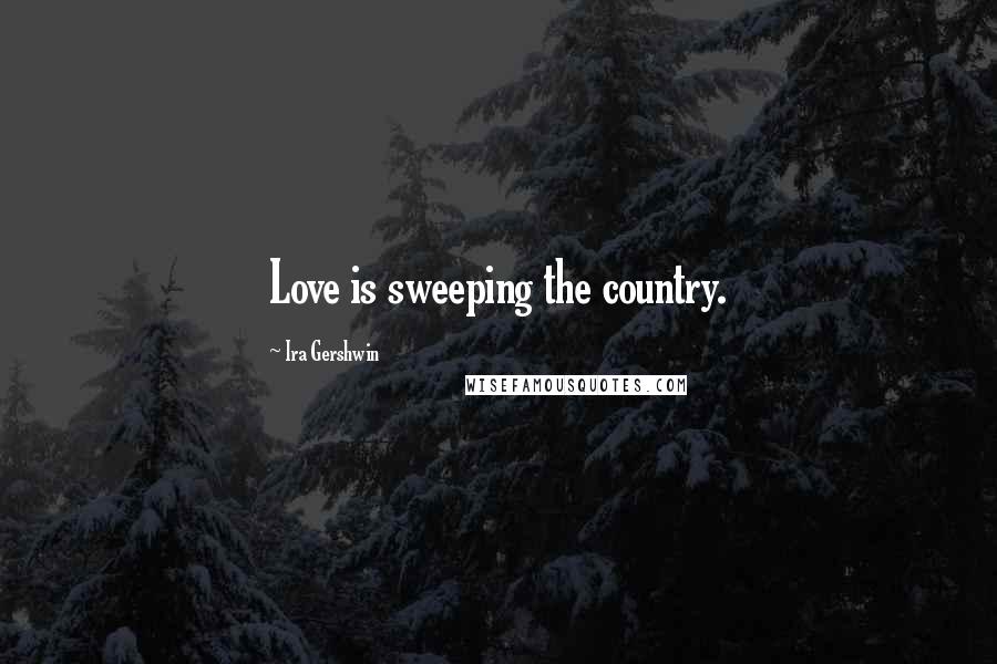 Ira Gershwin Quotes: Love is sweeping the country.
