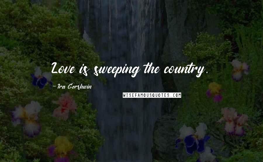 Ira Gershwin Quotes: Love is sweeping the country.
