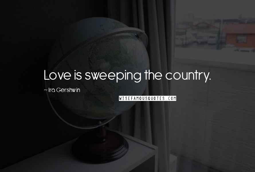 Ira Gershwin Quotes: Love is sweeping the country.