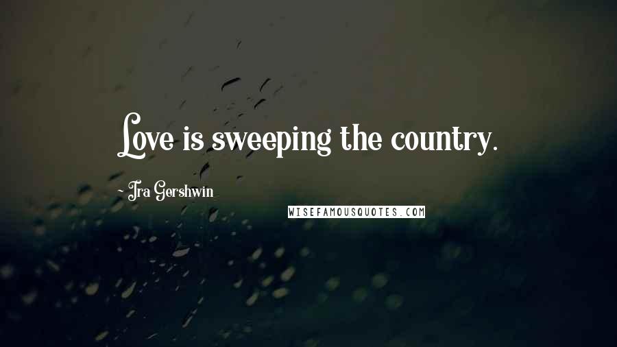 Ira Gershwin Quotes: Love is sweeping the country.