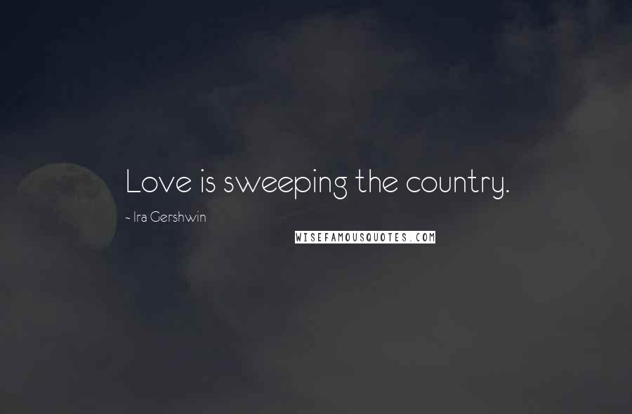 Ira Gershwin Quotes: Love is sweeping the country.
