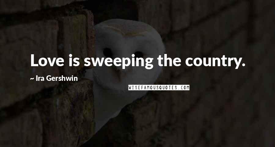 Ira Gershwin Quotes: Love is sweeping the country.