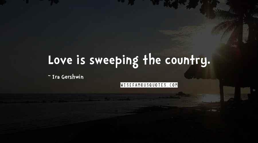 Ira Gershwin Quotes: Love is sweeping the country.
