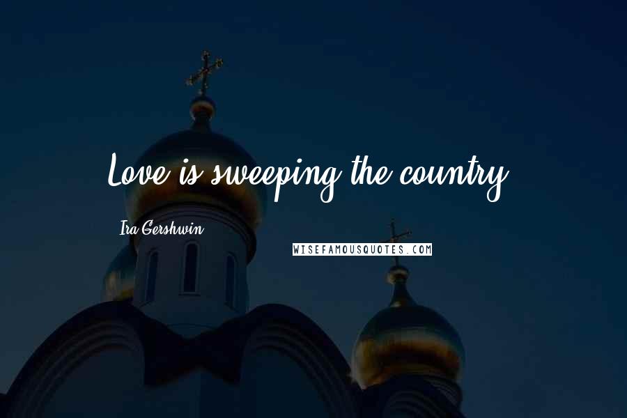 Ira Gershwin Quotes: Love is sweeping the country.