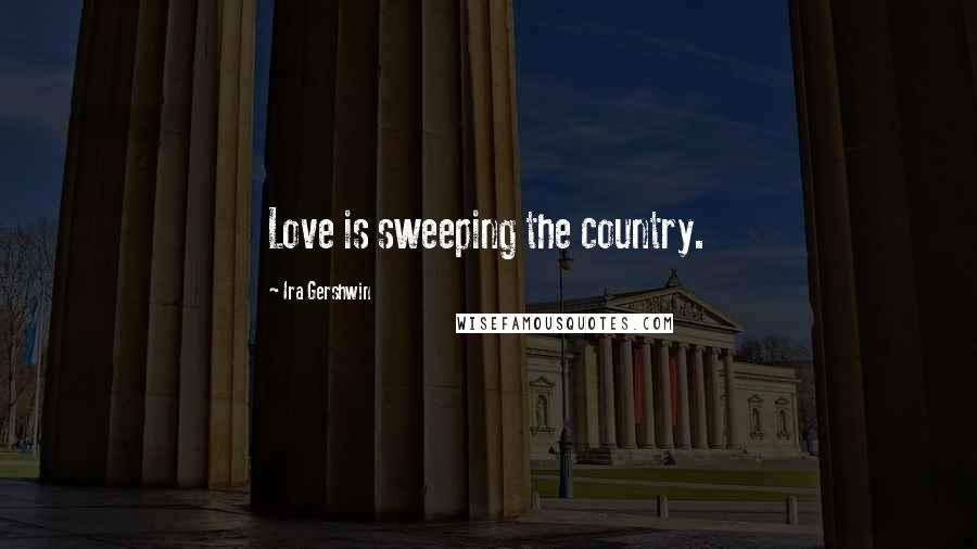 Ira Gershwin Quotes: Love is sweeping the country.