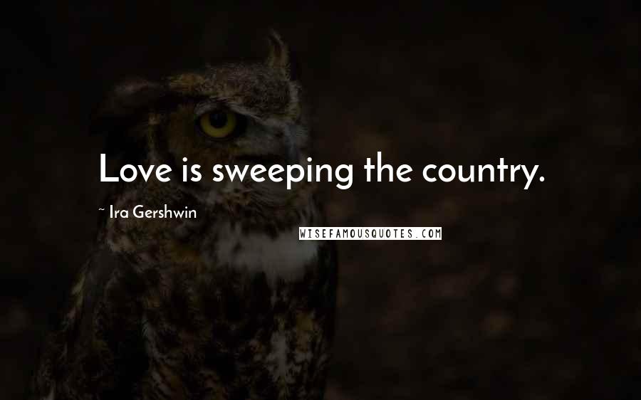 Ira Gershwin Quotes: Love is sweeping the country.