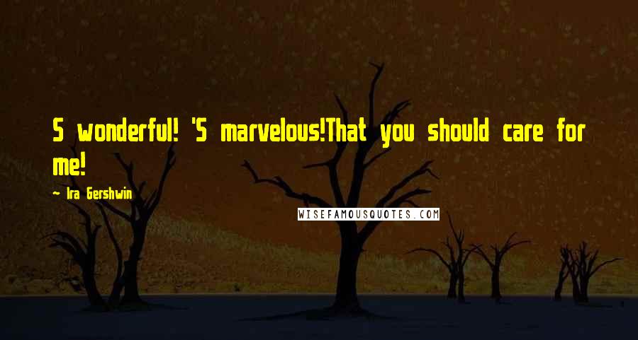 Ira Gershwin Quotes: S wonderful! 'S marvelous!That you should care for me!