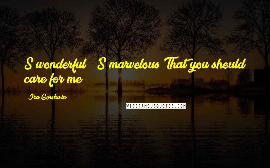 Ira Gershwin Quotes: S wonderful! 'S marvelous!That you should care for me!