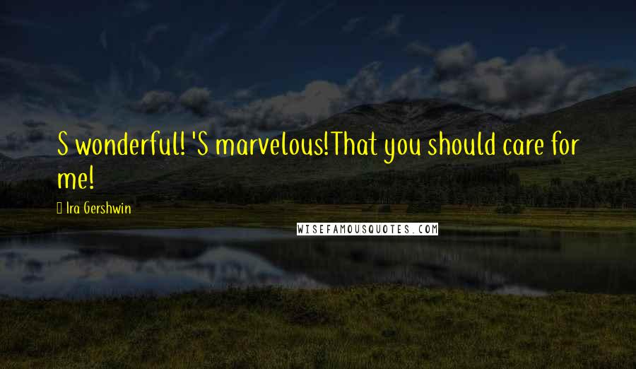 Ira Gershwin Quotes: S wonderful! 'S marvelous!That you should care for me!