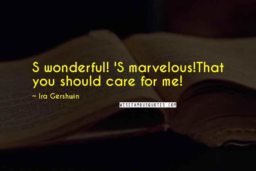 Ira Gershwin Quotes: S wonderful! 'S marvelous!That you should care for me!