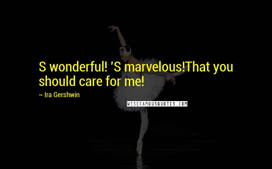 Ira Gershwin Quotes: S wonderful! 'S marvelous!That you should care for me!