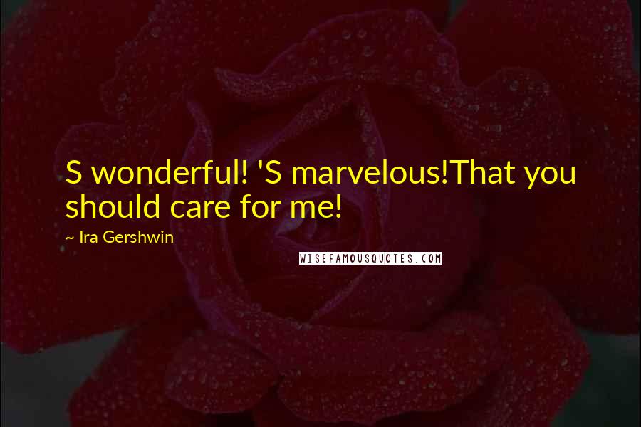 Ira Gershwin Quotes: S wonderful! 'S marvelous!That you should care for me!