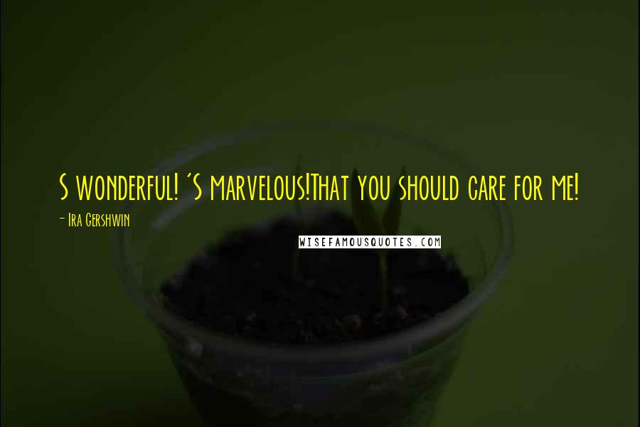 Ira Gershwin Quotes: S wonderful! 'S marvelous!That you should care for me!