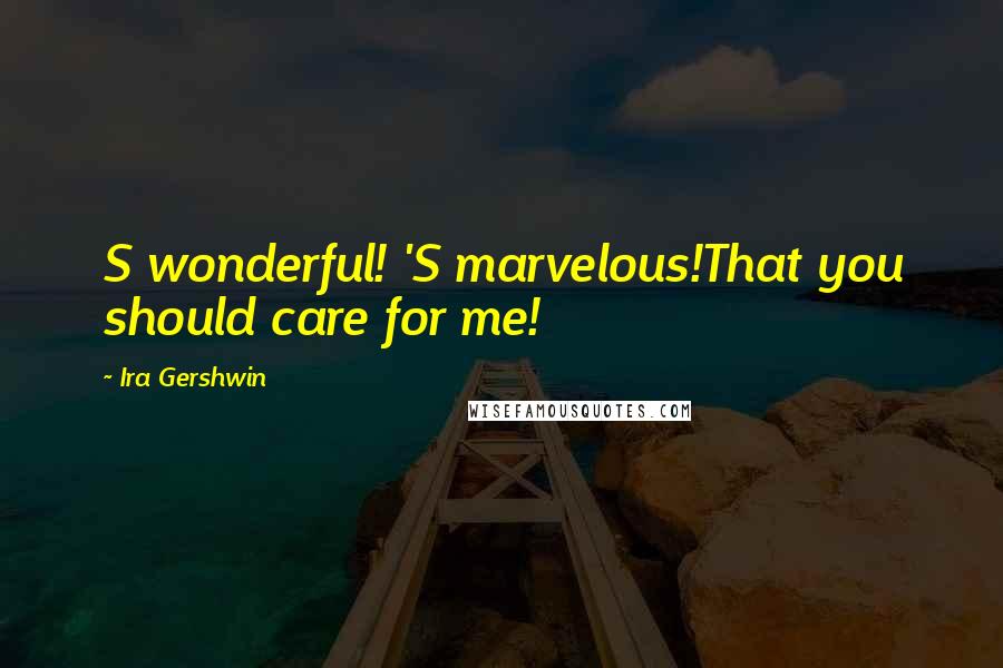 Ira Gershwin Quotes: S wonderful! 'S marvelous!That you should care for me!