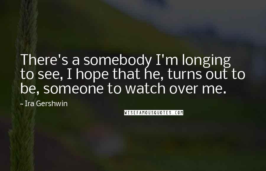 Ira Gershwin Quotes: There's a somebody I'm longing to see, I hope that he, turns out to be, someone to watch over me.