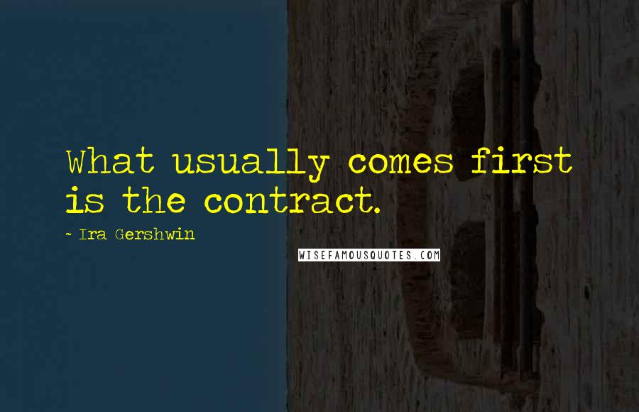 Ira Gershwin Quotes: What usually comes first is the contract.