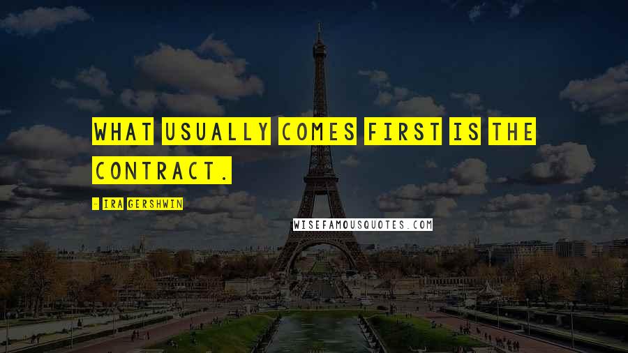 Ira Gershwin Quotes: What usually comes first is the contract.