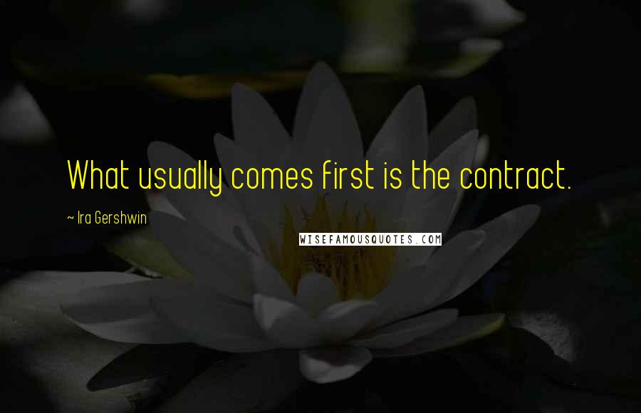 Ira Gershwin Quotes: What usually comes first is the contract.