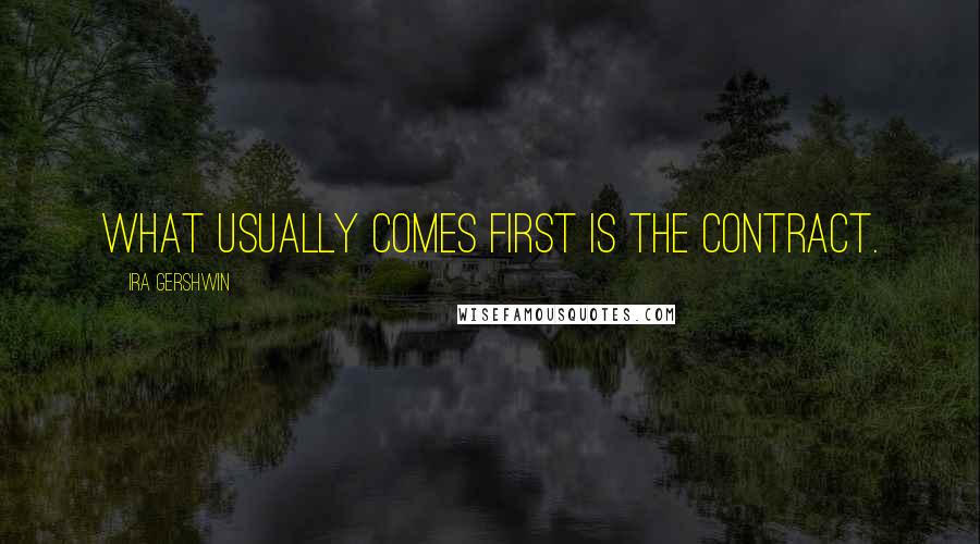 Ira Gershwin Quotes: What usually comes first is the contract.