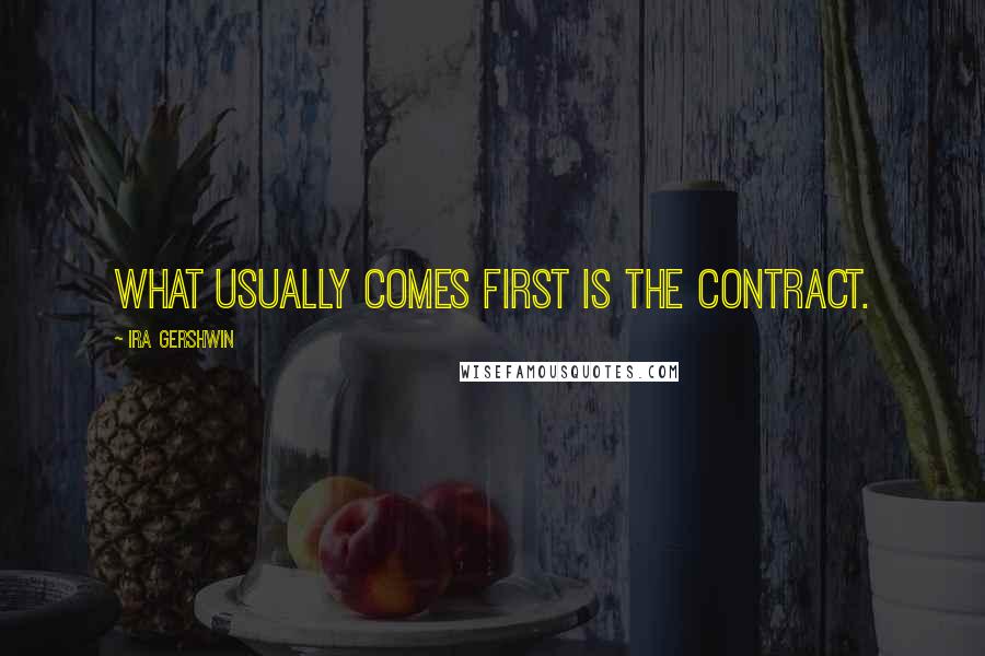 Ira Gershwin Quotes: What usually comes first is the contract.