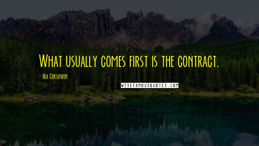 Ira Gershwin Quotes: What usually comes first is the contract.