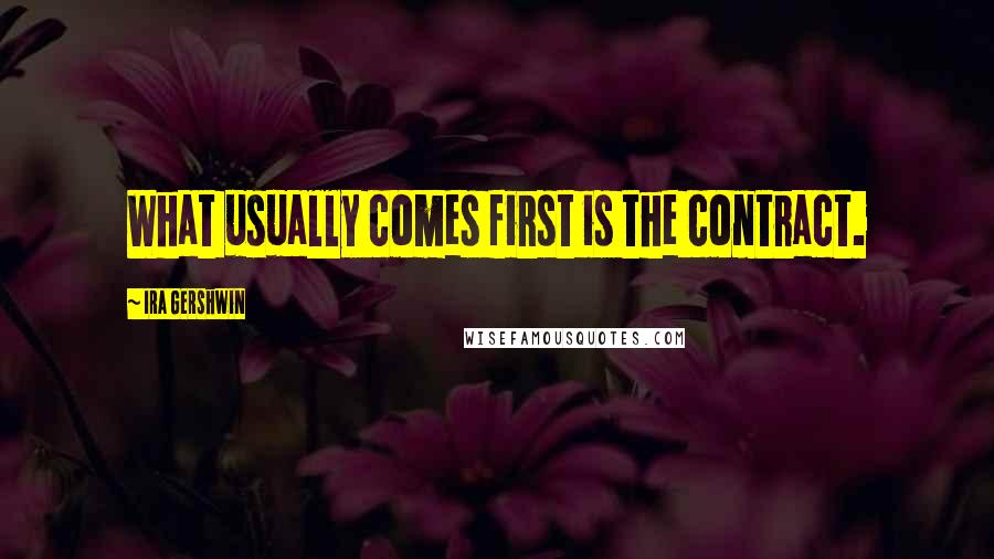 Ira Gershwin Quotes: What usually comes first is the contract.