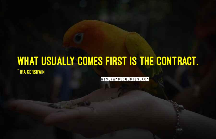 Ira Gershwin Quotes: What usually comes first is the contract.