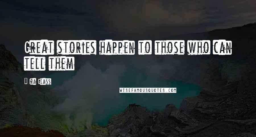 Ira Glass Quotes: Great stories happen to those who can tell them