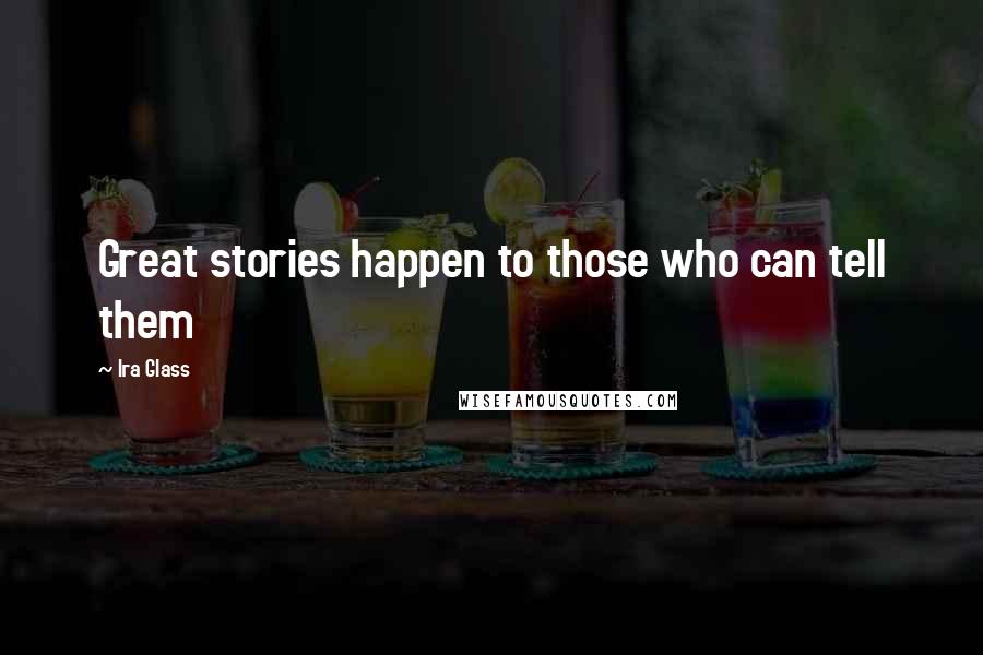 Ira Glass Quotes: Great stories happen to those who can tell them