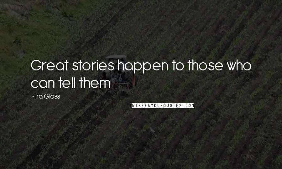 Ira Glass Quotes: Great stories happen to those who can tell them
