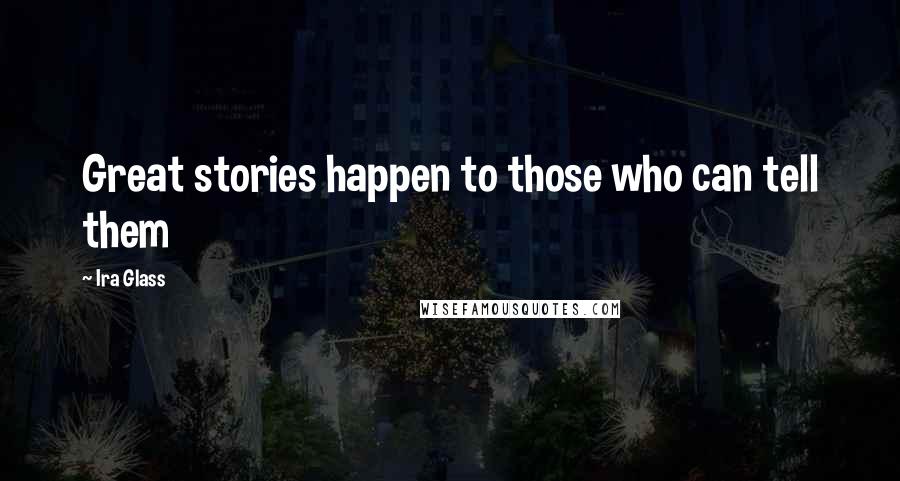 Ira Glass Quotes: Great stories happen to those who can tell them