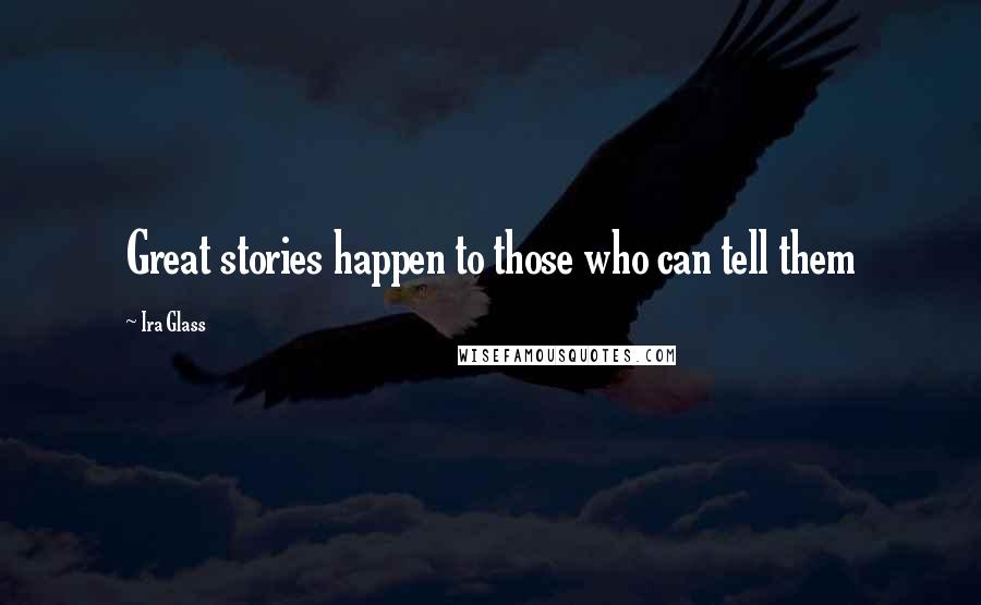 Ira Glass Quotes: Great stories happen to those who can tell them