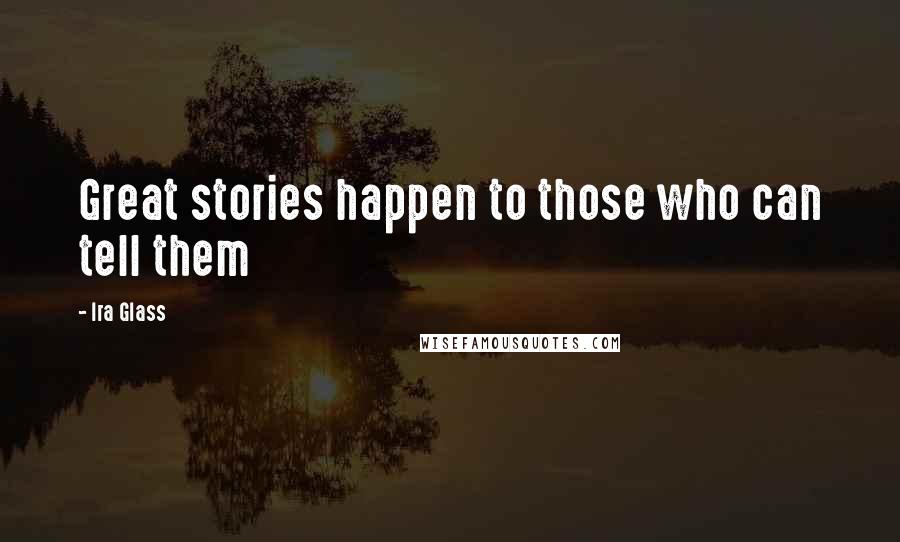 Ira Glass Quotes: Great stories happen to those who can tell them