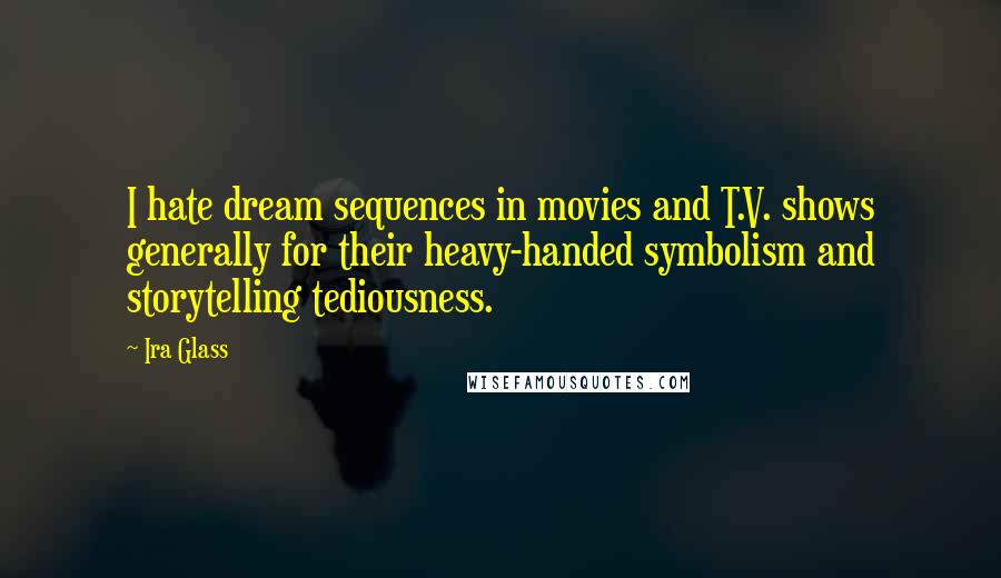 Ira Glass Quotes: I hate dream sequences in movies and T.V. shows generally for their heavy-handed symbolism and storytelling tediousness.