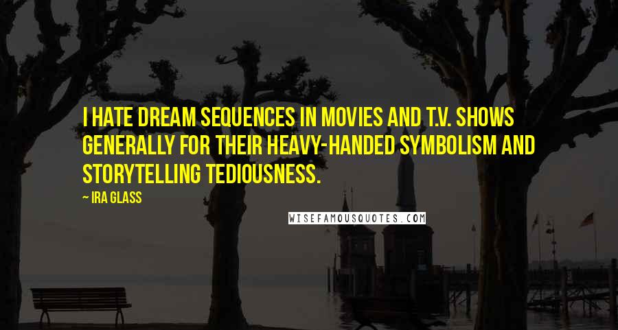 Ira Glass Quotes: I hate dream sequences in movies and T.V. shows generally for their heavy-handed symbolism and storytelling tediousness.