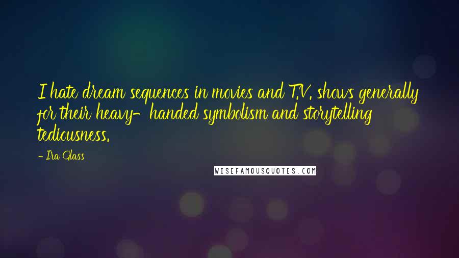 Ira Glass Quotes: I hate dream sequences in movies and T.V. shows generally for their heavy-handed symbolism and storytelling tediousness.