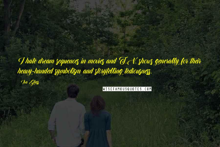 Ira Glass Quotes: I hate dream sequences in movies and T.V. shows generally for their heavy-handed symbolism and storytelling tediousness.