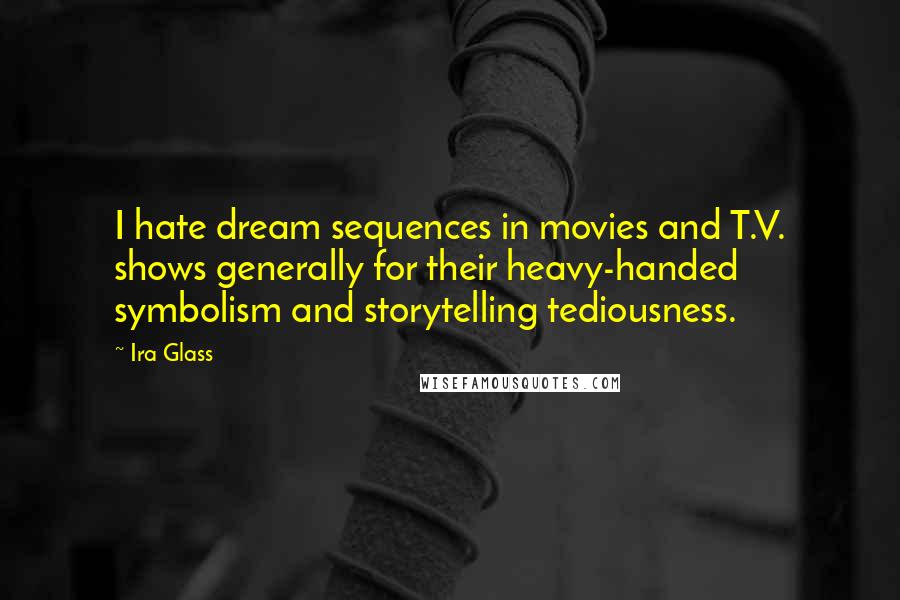 Ira Glass Quotes: I hate dream sequences in movies and T.V. shows generally for their heavy-handed symbolism and storytelling tediousness.