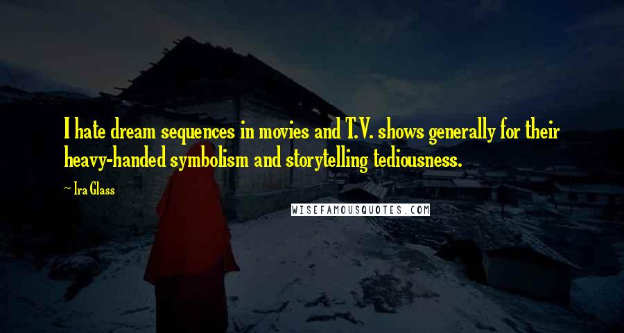 Ira Glass Quotes: I hate dream sequences in movies and T.V. shows generally for their heavy-handed symbolism and storytelling tediousness.