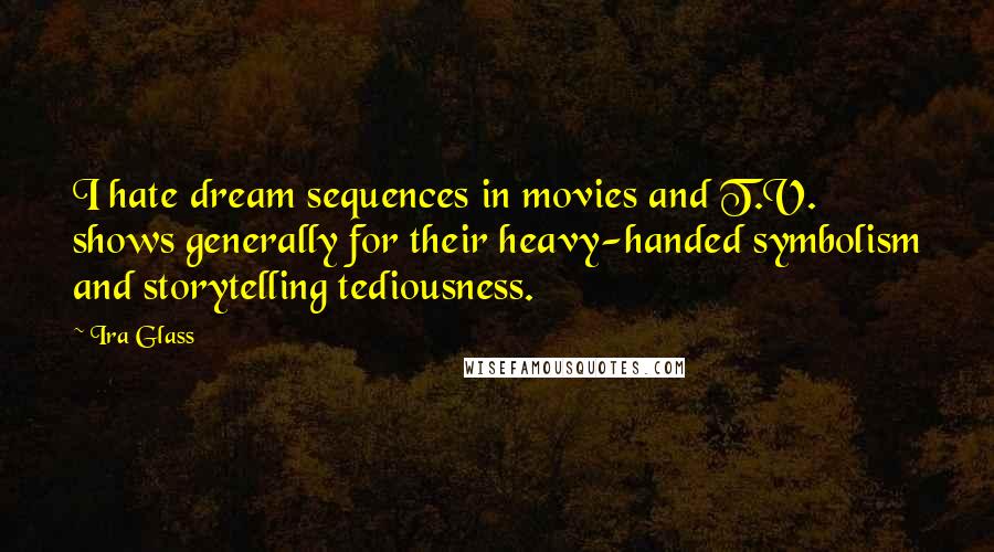 Ira Glass Quotes: I hate dream sequences in movies and T.V. shows generally for their heavy-handed symbolism and storytelling tediousness.