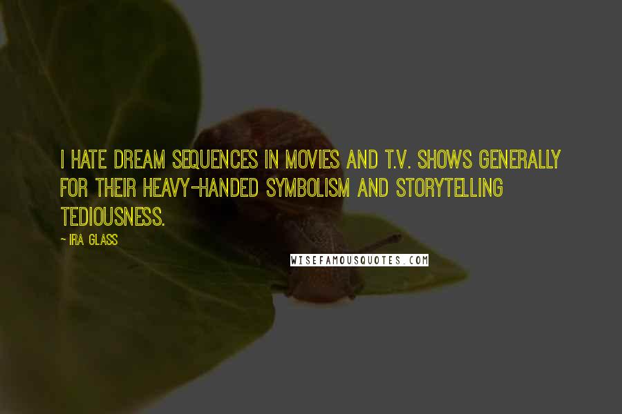 Ira Glass Quotes: I hate dream sequences in movies and T.V. shows generally for their heavy-handed symbolism and storytelling tediousness.