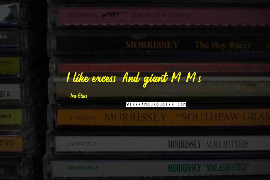 Ira Glass Quotes: I like excess. And giant M&M's.