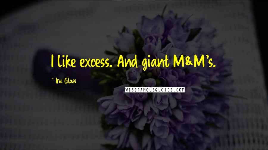 Ira Glass Quotes: I like excess. And giant M&M's.