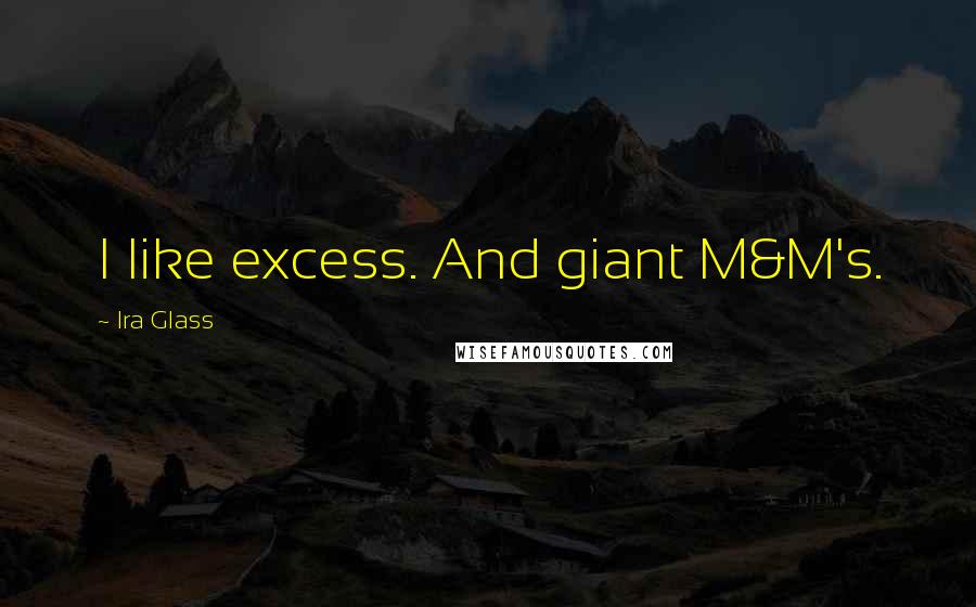 Ira Glass Quotes: I like excess. And giant M&M's.