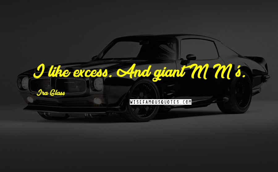 Ira Glass Quotes: I like excess. And giant M&M's.