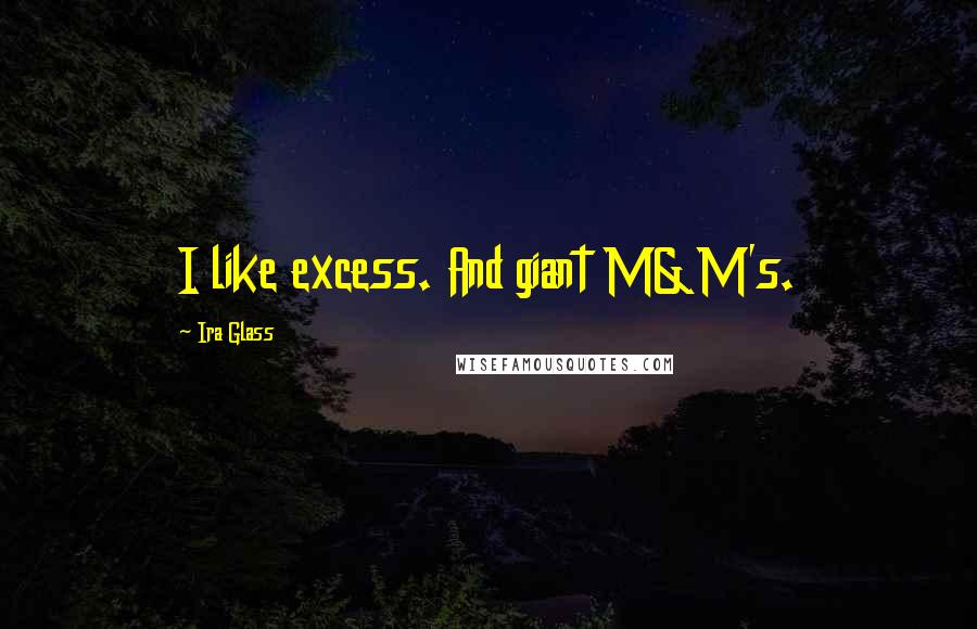 Ira Glass Quotes: I like excess. And giant M&M's.