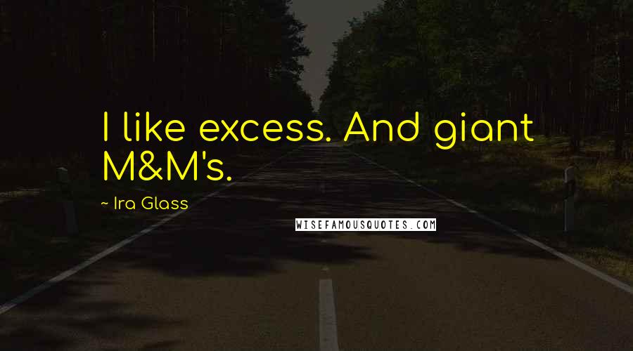 Ira Glass Quotes: I like excess. And giant M&M's.
