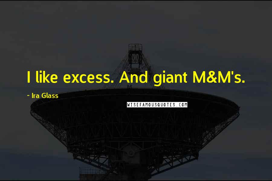Ira Glass Quotes: I like excess. And giant M&M's.