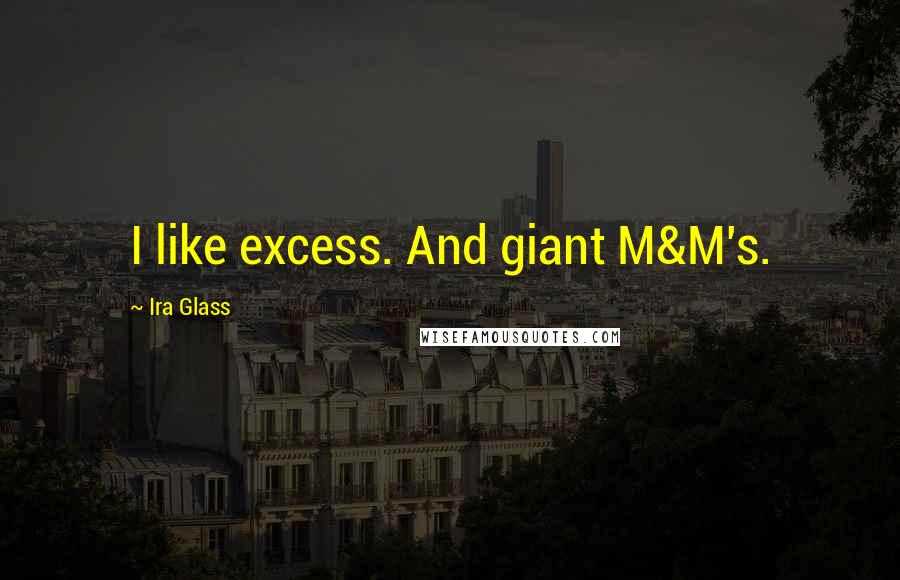 Ira Glass Quotes: I like excess. And giant M&M's.